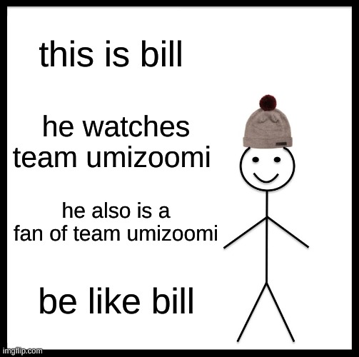 number 1 team umizoomi fan in the world | this is bill; he watches team umizoomi; he also is a fan of team umizoomi; be like bill | image tagged in memes,be like bill,nick jr,funny memes,oh wow are you actually reading these tags | made w/ Imgflip meme maker