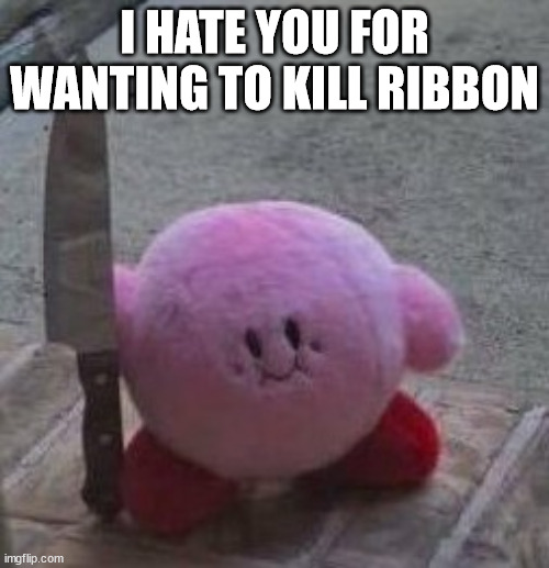 creepy kirby | I HATE YOU FOR WANTING TO KILL RIBBON | image tagged in creepy kirby | made w/ Imgflip meme maker