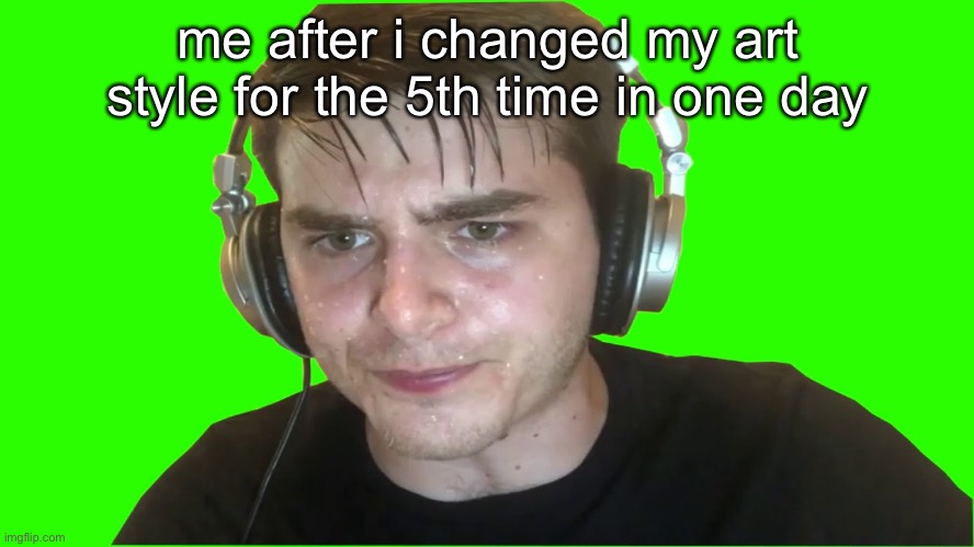 L me | me after i changed my art style for the 5th time in one day | image tagged in speed run moment | made w/ Imgflip meme maker