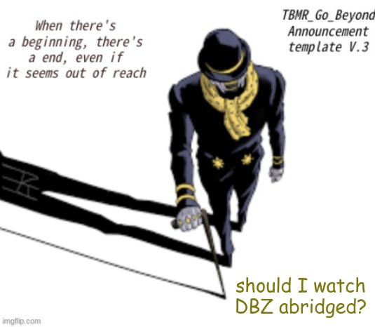 bored | should I watch DBZ abridged? | image tagged in tbmr_temp 3 | made w/ Imgflip meme maker