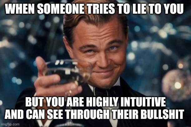 Leonardo Dicaprio Cheers |  WHEN SOMEONE TRIES TO LIE TO YOU; BUT YOU ARE HIGHLY INTUITIVE AND CAN SEE THROUGH THEIR BULLSHIT | image tagged in memes,leonardo dicaprio cheers | made w/ Imgflip meme maker