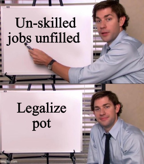 Dumb-down American youth | Un-skilled jobs unfilled; Legalize pot | image tagged in jim halpert explains,liberals,democrats,biden | made w/ Imgflip meme maker