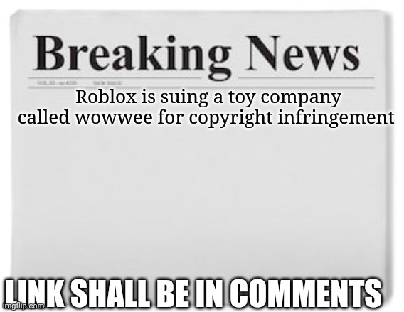 I'll find the link to a video |  Roblox is suing a toy company called wowwee for copyright infringement; LINK SHALL BE IN COMMENTS | image tagged in breaking news | made w/ Imgflip meme maker