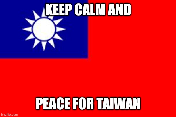 Prayers for the peace | KEEP CALM AND; PEACE FOR TAIWAN | image tagged in taiwan,china,war,peace | made w/ Imgflip meme maker