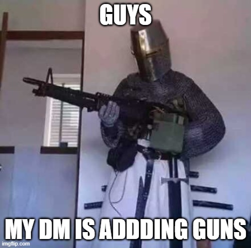 Crusader knight with M60 Machine Gun | GUYS; MY DM IS ADDDING GUNS | image tagged in crusader knight with m60 machine gun | made w/ Imgflip meme maker