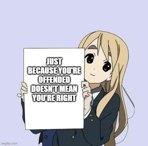 Mugi sign template | JUST BECAUSE YOU'RE OFFENDED DOESN'T MEAN YOU'RE RIGHT | image tagged in mugi sign template | made w/ Imgflip meme maker