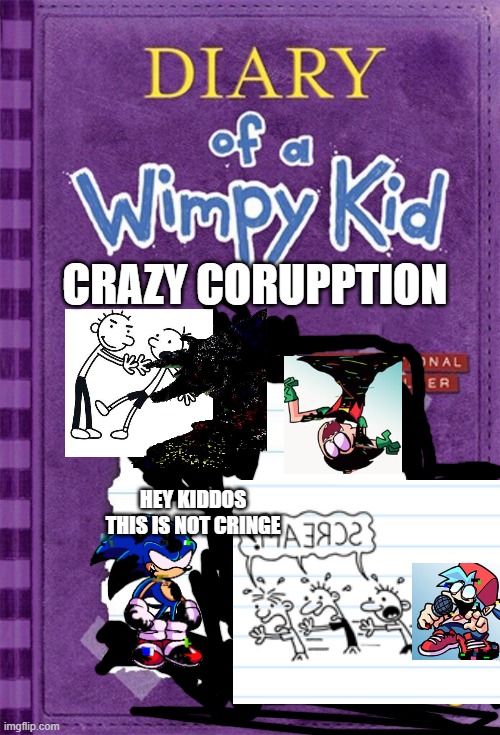 Diary of a Wimpy Kid Cover Template | CRAZY CORUPPTION; HEY KIDDOS THIS IS NOT CRINGE | image tagged in diary of a wimpy kid cover template,pibby,fnf,funny memes,meme | made w/ Imgflip meme maker
