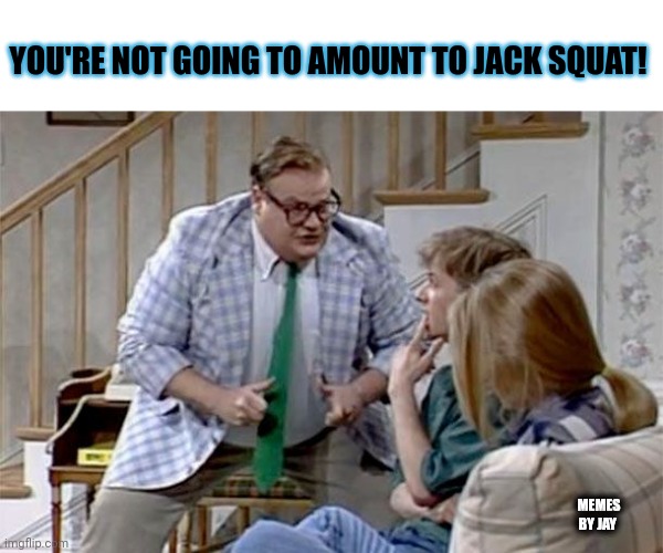 Doh! |  YOU'RE NOT GOING TO AMOUNT TO JACK SQUAT! MEMES BY JAY | image tagged in snl,chris farley,matt foley chris farley | made w/ Imgflip meme maker