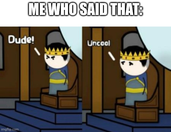 Dude! Uncool( Oversimplified | ME WHO SAID THAT: | image tagged in dude uncool oversimplified | made w/ Imgflip meme maker