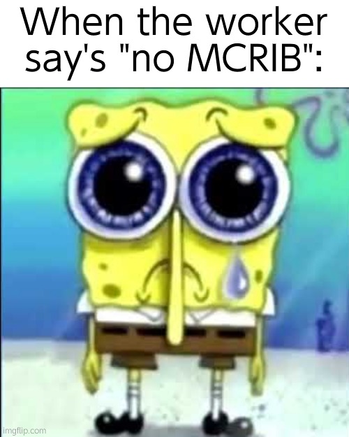 Noooo! | When the worker say's "no MCRIB": | image tagged in sad spongebob,mcrib | made w/ Imgflip meme maker