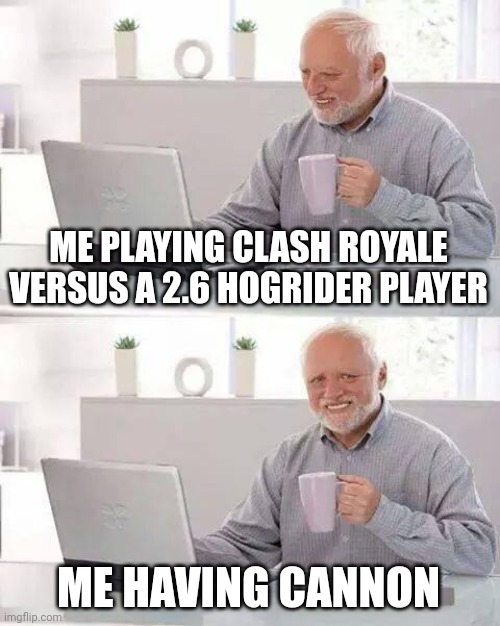 This is not fair | ME PLAYING CLASH ROYALE VERSUS A 2.6 HOGRIDER PLAYER; ME HAVING CANNON | image tagged in memes,hide the pain harold | made w/ Imgflip meme maker