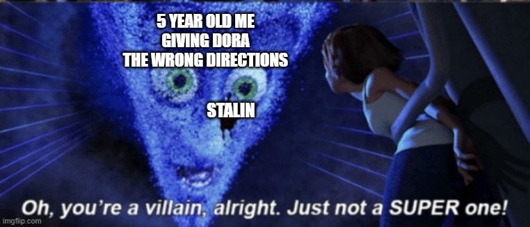 Megamind you’re a villain alright |  5 YEAR OLD ME GIVING DORA THE WRONG DIRECTIONS; STALIN | image tagged in megamind,memes,funny,dora | made w/ Imgflip meme maker
