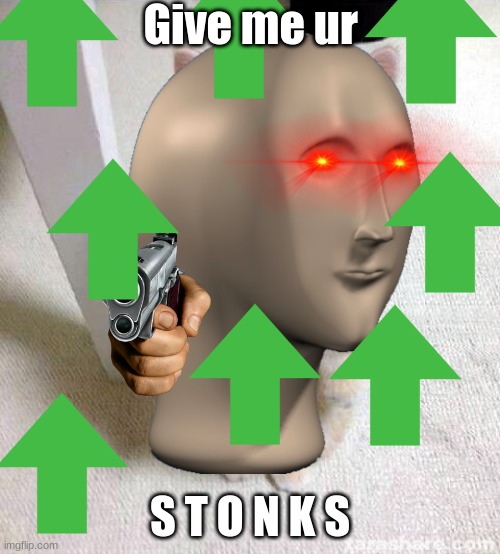 GIVE ME UR STONKS NAOW | Give me ur; S T O N K S | image tagged in not stonks,stonks,confused stonks | made w/ Imgflip meme maker