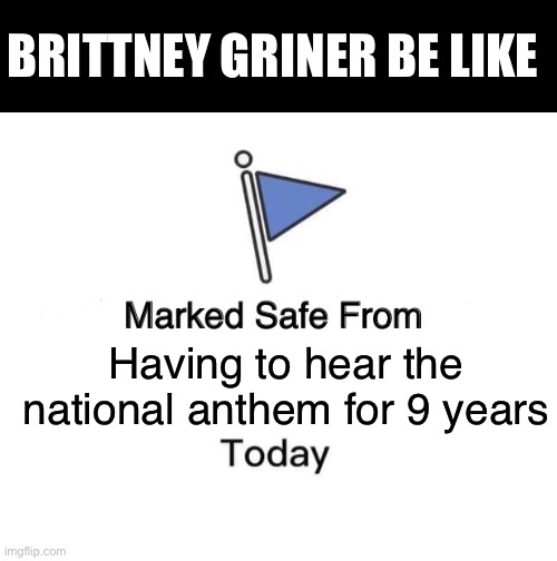 Brittney Griner | BRITTNEY GRINER BE LIKE; Having to hear the national anthem for 9 years | image tagged in memes,marked safe from | made w/ Imgflip meme maker