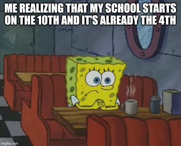 I'm not ready yet |  ME REALIZING THAT MY SCHOOL STARTS ON THE 10TH AND IT'S ALREADY THE 4TH | image tagged in spongebob waiting | made w/ Imgflip meme maker