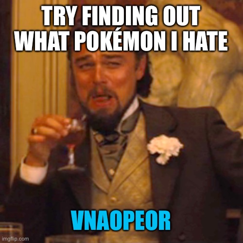 Laughing Leo Meme | TRY FINDING OUT WHAT POKÉMON I HATE; VNAOPEOR | image tagged in youcsntsolvethis,pokemon | made w/ Imgflip meme maker