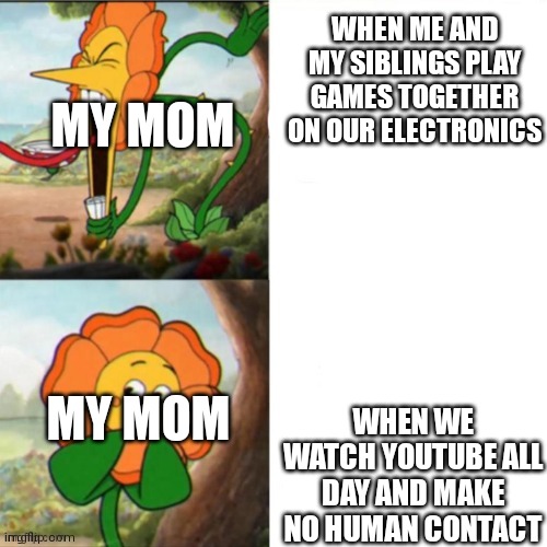 Sunflower | WHEN ME AND MY SIBLINGS PLAY GAMES TOGETHER ON OUR ELECTRONICS; MY MOM; WHEN WE WATCH YOUTUBE ALL DAY AND MAKE NO HUMAN CONTACT; MY MOM | image tagged in sunflower | made w/ Imgflip meme maker