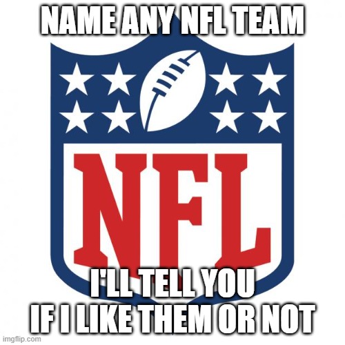 . | NAME ANY NFL TEAM; I'LL TELL YOU IF I LIKE THEM OR NOT | image tagged in nfl logic | made w/ Imgflip meme maker