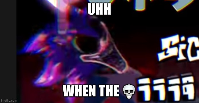 UHH; WHEN THE 💀 | image tagged in scorched with xenophanes head | made w/ Imgflip meme maker