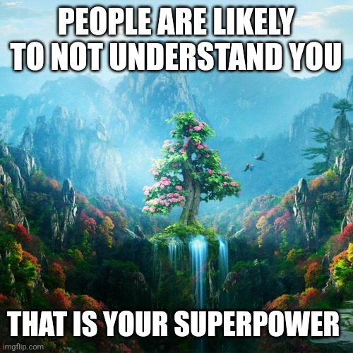 Understanding | PEOPLE ARE LIKELY TO NOT UNDERSTAND YOU; THAT IS YOUR SUPERPOWER | image tagged in understanding | made w/ Imgflip meme maker