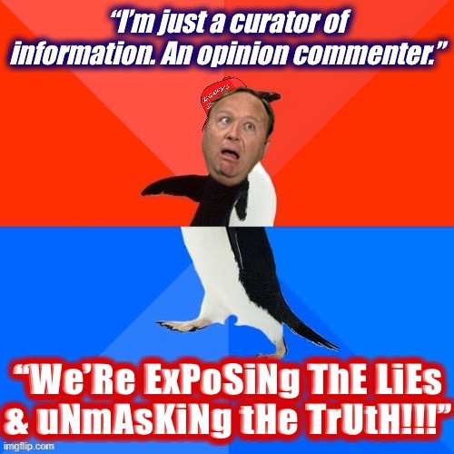 Watching InfoWars melt in the bright light of a courtroom is deeply satisfying (inspired by Octavia_Melody) | image tagged in alex jones hypocrite,alex jones,hypocrisy,conservative hypocrisy,infowars,conspiracy theories | made w/ Imgflip meme maker