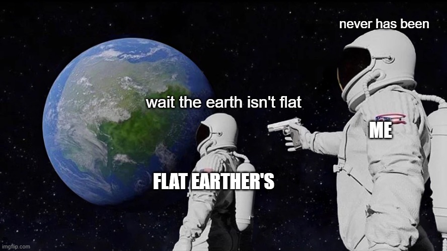 flat earth meme | never has been; wait the earth isn't flat; ME; FLAT EARTHER'S | image tagged in memes,always has been | made w/ Imgflip meme maker