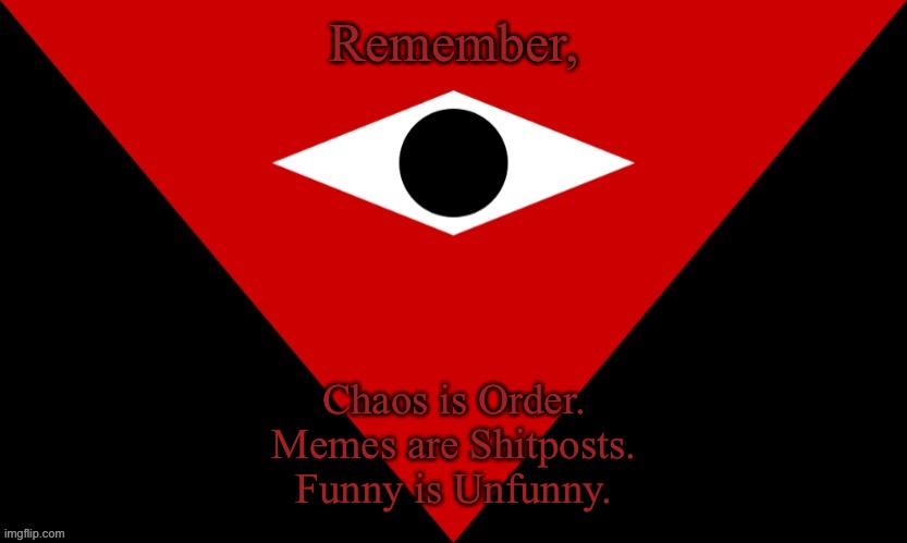gon force feed you these mottos till MSMG gets out of the dark ages | Remember, Chaos is Order.
Memes are Shitposts.
Funny is Unfunny. | image tagged in imgsoc flag | made w/ Imgflip meme maker