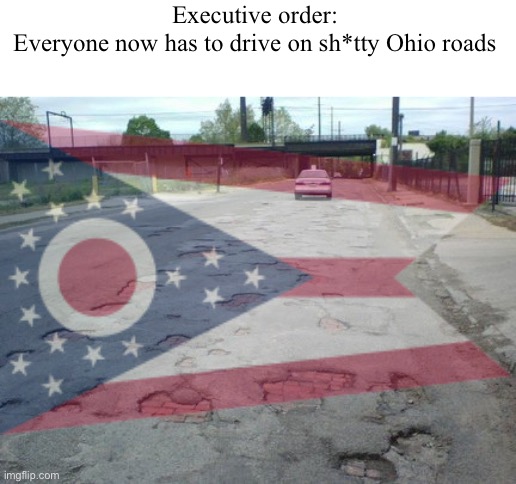 taking a sledgehammer to the roads so you feel our pain (Ohio DoTphobia) | Executive order:
Everyone now has to drive on sh*tty Ohio roads | made w/ Imgflip meme maker
