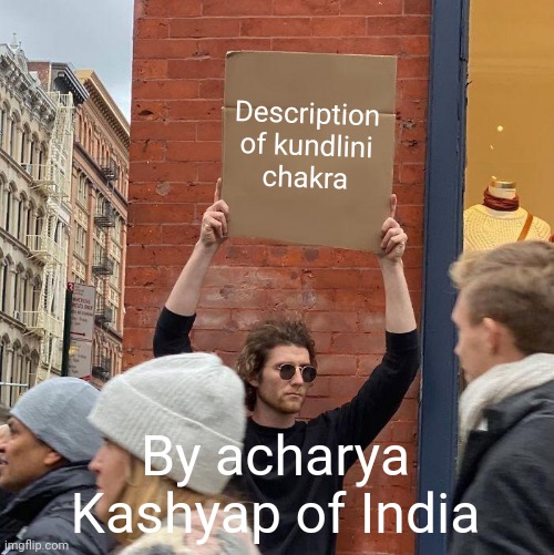 Description of kundlini chakra; By acharya Kashyap of India | image tagged in memes,guy holding cardboard sign | made w/ Imgflip meme maker