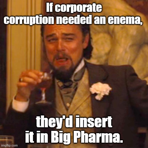 Laughing Leo | If corporate corruption needed an enema, they'd insert it in Big Pharma. | image tagged in memes,laughing leo | made w/ Imgflip meme maker