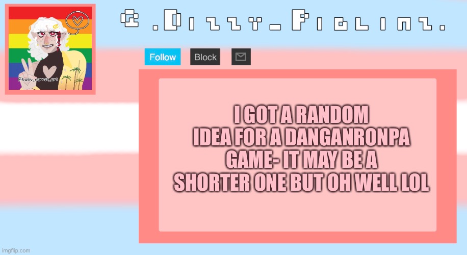 In comments | I GOT A RANDOM IDEA FOR A DANGANRONPA GAME- IT MAY BE A SHORTER ONE BUT OH WELL LOL | image tagged in dizzy s template | made w/ Imgflip meme maker
