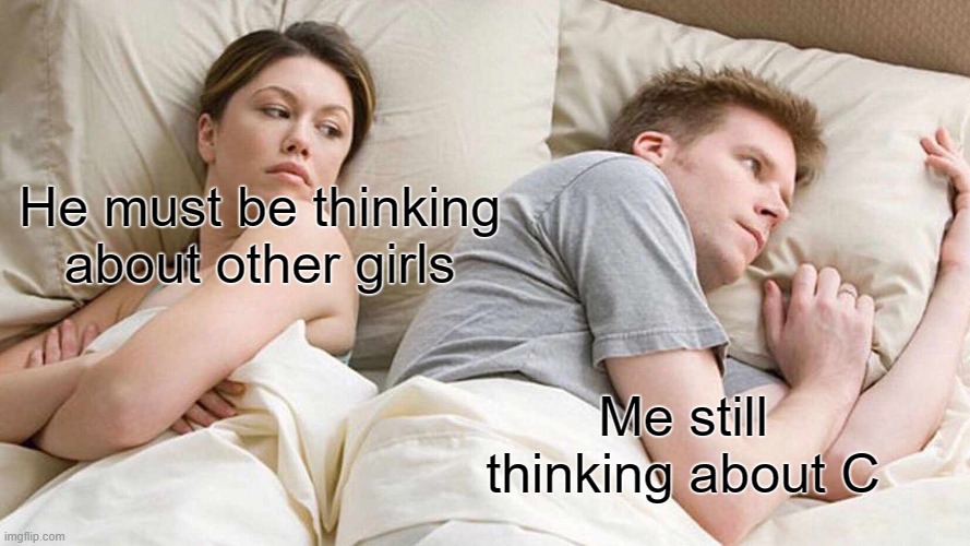 I Bet He's Thinking About Other Women Meme | He must be thinking about other girls; Me still thinking about C | image tagged in memes,i bet he's thinking about other women | made w/ Imgflip meme maker