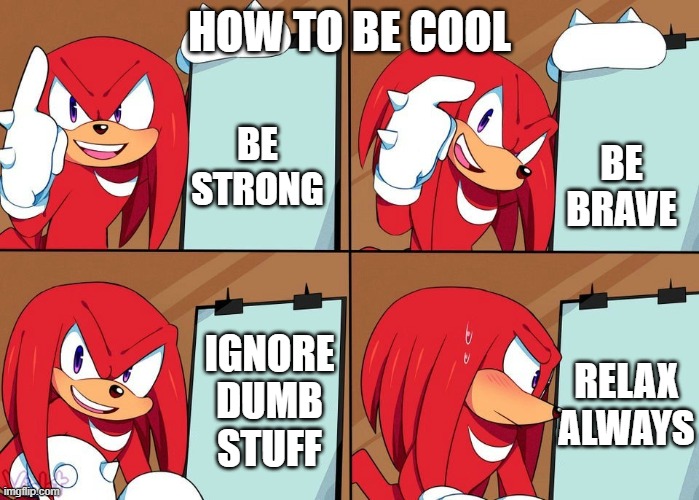 Knuckles | HOW TO BE COOL; BE BRAVE; BE STRONG; IGNORE DUMB STUFF; RELAX ALWAYS | image tagged in knuckles,funny,sonic the hedgehog,meme,cool,funny meme | made w/ Imgflip meme maker