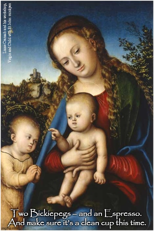Baby Jesus, Meek and Mild | Lucas Cranach and his workshop,
Virgin and Child with St John: minkpen; Two Bickiepegs – and an Espresso.  And make sure it’s a clean cup this time. | image tagged in art memes,renaissance,babies,teething,coffee,atheist | made w/ Imgflip meme maker