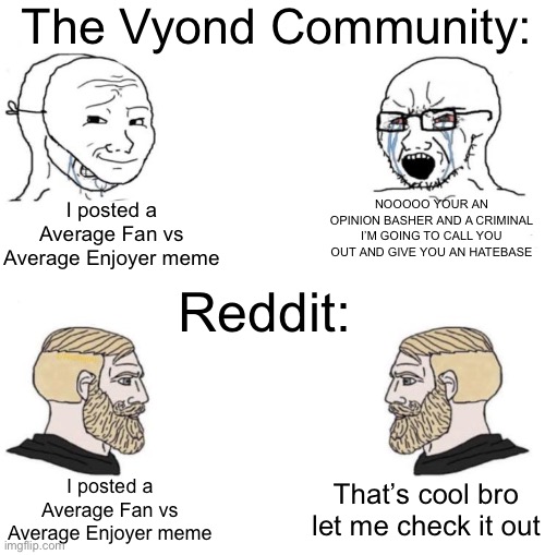 Reddit > Vyond Community |  The Vyond Community:; NOOOOO YOUR AN OPINION BASHER AND A CRIMINAL I’M GOING TO CALL YOU OUT AND GIVE YOU AN HATEBASE; I posted a Average Fan vs Average Enjoyer meme; Reddit:; I posted a Average Fan vs Average Enjoyer meme; That’s cool bro let me check it out | image tagged in chad we know,reddit,goanimate,virgin vs chad,average fan vs average enjoyer | made w/ Imgflip meme maker