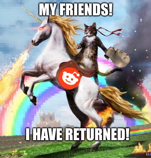 Welcome To The Internets | MY FRIENDS! I HAVE RETURNED! | image tagged in memes,welcome to the internets | made w/ Imgflip meme maker