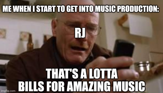 The damn music production programs cost too much!!! | ME WHEN I START TO GET INTO MUSIC PRODUCTION:; RJ; THAT'S A LOTTA BILLS FOR AMAZING MUSIC | image tagged in walter white | made w/ Imgflip meme maker