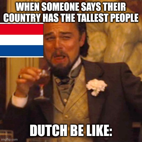 Laughing Leo | WHEN SOMEONE SAYS THEIR COUNTRY HAS THE TALLEST PEOPLE; DUTCH BE LIKE: | image tagged in memes,laughing leo | made w/ Imgflip meme maker