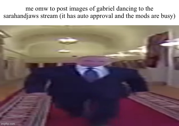 wide | me omw to post images of gabriel dancing to the sarahandjaws stream (it has auto approval and the mods are busy) | made w/ Imgflip meme maker