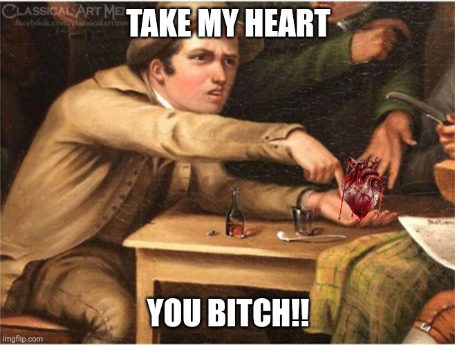 Pay up | TAKE MY HEART YOU BITCH!! | image tagged in pay up | made w/ Imgflip meme maker