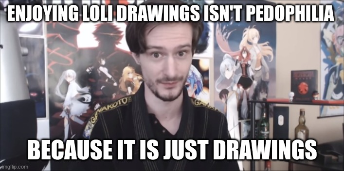 ENJOYING LOLI DRAWINGS ISN'T PEDOPHILIA BECAUSE IT IS JUST DRAWINGS | made w/ Imgflip meme maker
