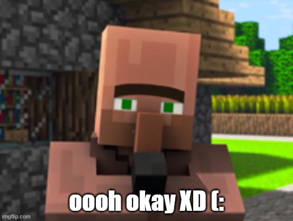 Villager News | oooh okay XD (: | image tagged in villager news | made w/ Imgflip meme maker