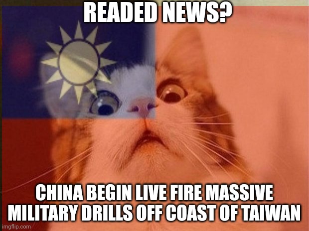 READED NEWS? CHINA BEGIN LIVE FIRE MASSIVE MILITARY DRILLS OFF COAST OF TAIWAN | made w/ Imgflip meme maker