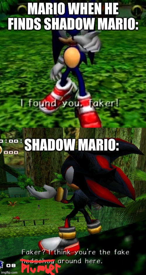 Found you Faker! | MARIO WHEN HE FINDS SHADOW MARIO:; SHADOW MARIO: | image tagged in found you faker | made w/ Imgflip meme maker