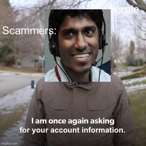 Oh boy. | Scammers:; for your account information. | image tagged in memes,bernie i am once again asking for your support | made w/ Imgflip meme maker