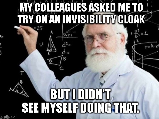 Dr. Quirk E. Quark | MY COLLEAGUES ASKED ME TO TRY ON AN INVISIBILITY CLOAK; BUT I DIDN'T SEE MYSELF DOING THAT. | image tagged in dr quirk e quark,humor,pun,invisible,science,jokes | made w/ Imgflip meme maker