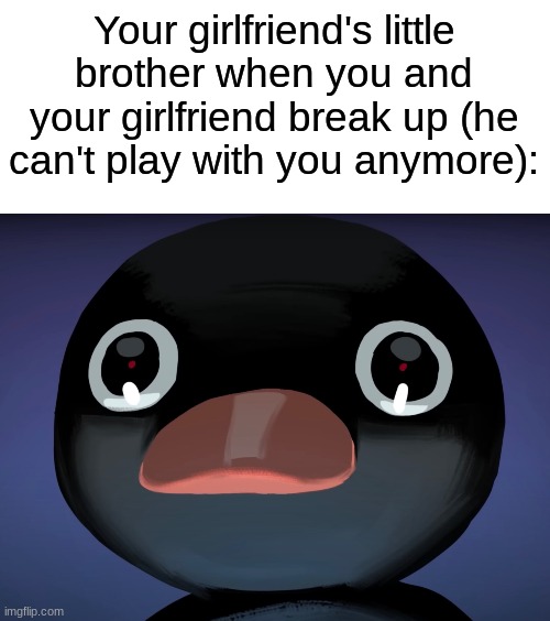 There are no words in the English language capable of describing how unbearably sad this is :,( | Your girlfriend's little brother when you and your girlfriend break up (he can't play with you anymore): | image tagged in pingu stare,video-games,girlfriend,little brother,depression sadness hurt pain anxiety,simothefinlandized | made w/ Imgflip meme maker