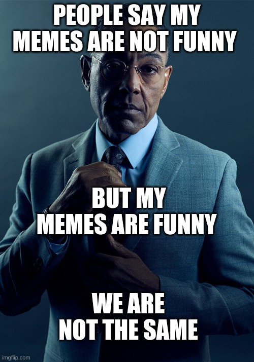 please use #letmemesbefunny just to laugh | PEOPLE SAY MY MEMES ARE NOT FUNNY; BUT MY MEMES ARE FUNNY; WE ARE NOT THE SAME | image tagged in gus fring we are not the same,memes,funny memes,funny,oh wow are you actually reading these tags | made w/ Imgflip meme maker