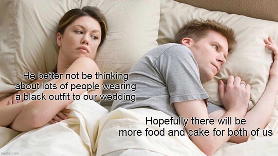 I Bet He's Thinking About Other Women Meme | He better not be thinking about lots of people wearing a black outfit to our wedding; Hopefully there will be more food and cake for both of us | image tagged in memes,i bet he's thinking about other women | made w/ Imgflip meme maker
