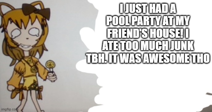 oh and did i mention we stared an egg cult? | I JUST HAD A POOL PARTY AT MY FRIEND'S HOUSE! I ATE TOO MUCH JUNK TBH. IT WAS AWESOME THO | image tagged in sour announcement template | made w/ Imgflip meme maker